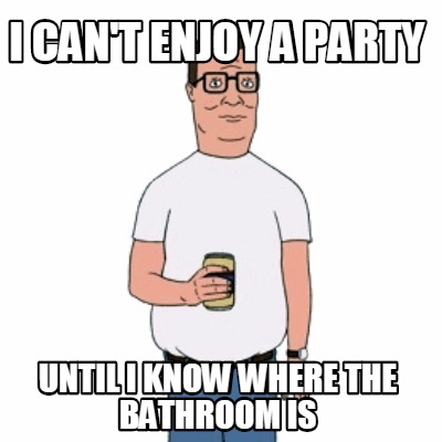 i-cant-enjoy-a-party-until-i-know-where-the-bathroom-is
