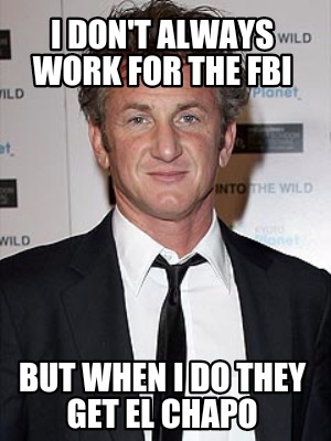 i-dont-always-work-for-the-fbi-but-when-i-do-they-get-el-chapo