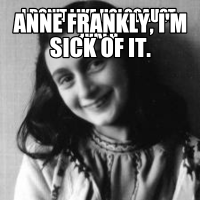 i-dont-like-holocaust-jokes-anne-frankly-im-sick-of-it
