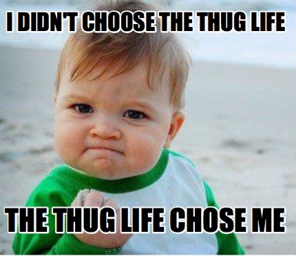 Meme Maker I Didn T Choose The Thug Life The Thug Life Chose Me Meme Generator Meme Maker I Didn T Choose The Thug Life The Thug Life Chose Me Meme Generator