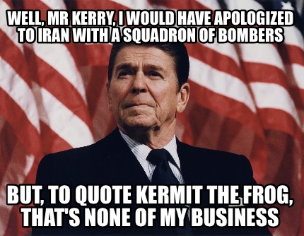 well-mr-kerry-i-would-have-apologized-to-iran-with-a-squadron-of-bombers-but-to-