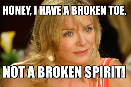 honey-i-have-a-broken-toe-not-a-broken-spirit