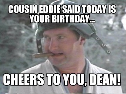 cousin-eddie-said-today-is-your-birthday...-cheers-to-you-dean