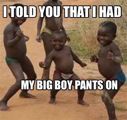 Put Your Big Boy Pants On