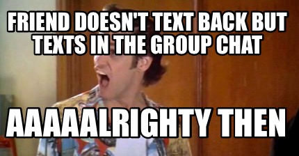 friend-doesnt-text-back-but-texts-in-the-group-chat-aaaaalrighty-then