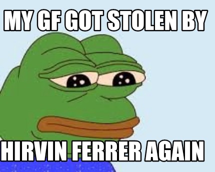 my-gf-got-stolen-by-hirvin-ferrer-again