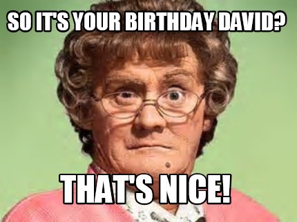 so-its-your-birthday-david-thats-nice