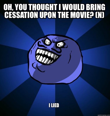 oh-you-thought-i-would-bring-cessation-upon-the-movie-n
