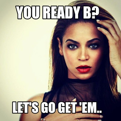 you-ready-b-lets-go-get-em
