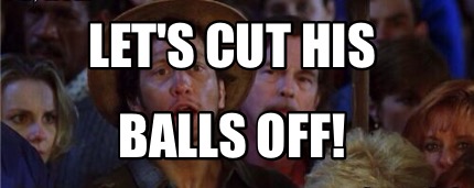lets-cut-his-balls-off
