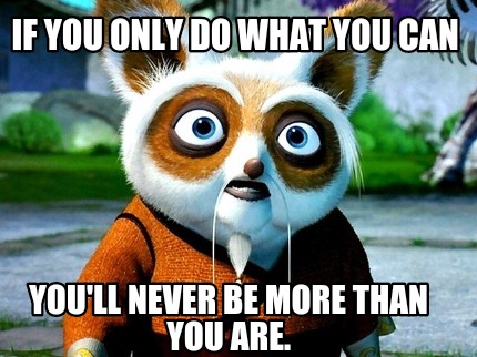 if-you-only-do-what-you-can-youll-never-be-more-than-you-are