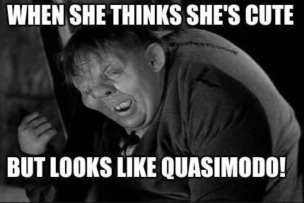 when-she-thinks-shes-cute-but-looks-like-quasimodo