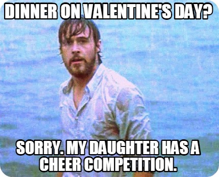 dinner-on-valentines-day-sorry.-my-daughter-has-a-cheer-competition