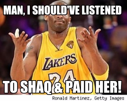 man-i-shouldve-listened-to-shaq-paid-her