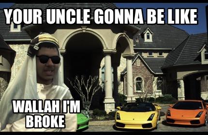 your-uncle-gonna-be-like-wallah-im-broke