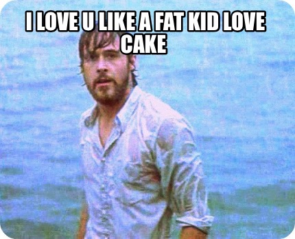 i-love-u-like-a-fat-kid-love-cake
