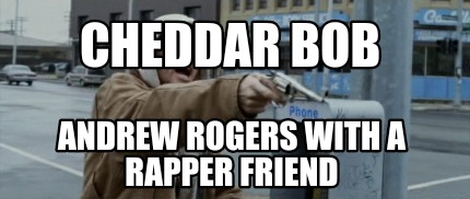 Meme Maker Cheddar Bob Andrew Rogers With A Rapper Friend Meme Generator