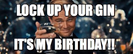 Meme Maker - lock up your gin it's my birthday!! Meme Generator! Meme Maker - lock up your gin it's my birthday!! Meme Generator!