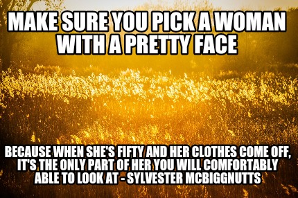 make-sure-you-pick-a-woman-with-a-pretty-face-because-when-shes-fifty-and-her-cl