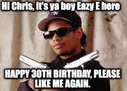 hi-chris-its-ya-boy-eazy-e-here-happy-30th-birthday-please-like-me-again