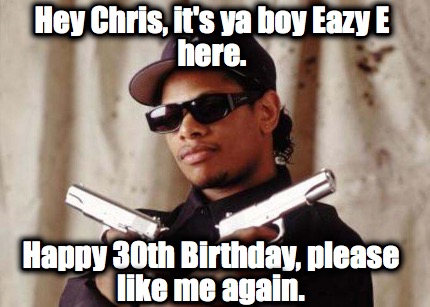 hey-chris-its-ya-boy-eazy-e-here.-happy-30th-birthday-please-like-me-again