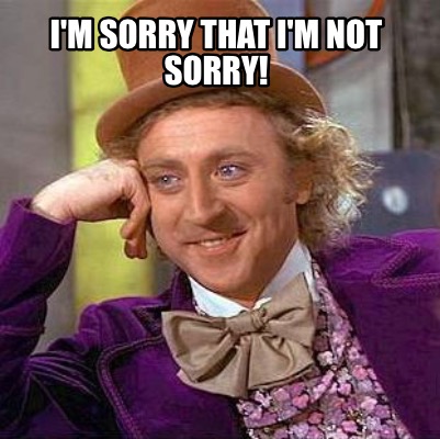Meme Maker - I'm sorry that I'm not sorry! Meme Generator! Meme Maker - I'm sorry that I'm not sorry! Meme Generator!