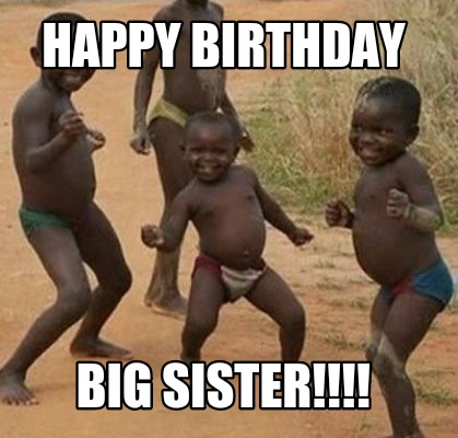Meme Maker - Happy Birthday Big sister!!!! Meme Generator!