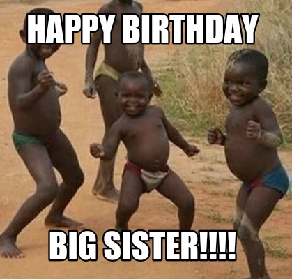 Meme Maker - Happy Birthday Big sister!!!! Meme Generator! Meme Maker - Happy Birthday Big sister!!!! Meme Generator!