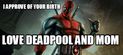 i-approve-of-your-birth-love-deadpool-and-mom