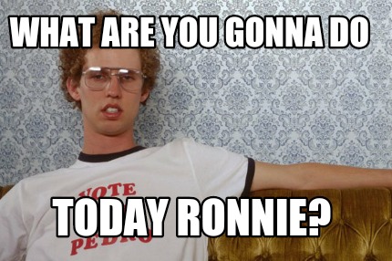 what-are-you-gonna-do-today-ronnie