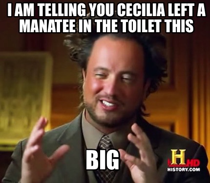 Meme Maker - I am telling you Cecilia left a manatee in the toilet this ...