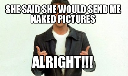 she-said-she-would-send-me-naked-pictures-alright