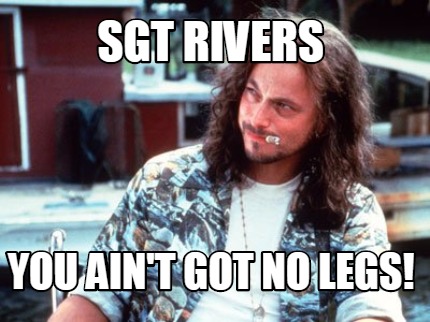 sgt-rivers-you-aint-got-no-legs