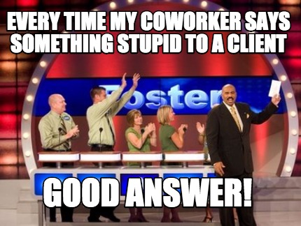 every-time-my-coworker-says-something-stupid-to-a-client-good-answer