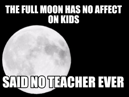 the-full-moon-has-no-affect-on-kids-said-no-teacher-ever
