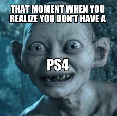 that-moment-when-you-realize-you-dont-have-a-ps4
