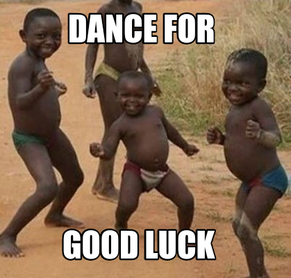 Meme Maker - Dance for Good Luck Meme Generator! Meme Maker - Dance for Good Luck Meme Generator!