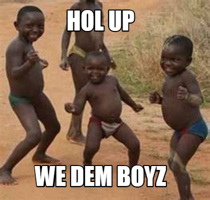 meme maker hol up we dem boyz meme generator! 4443585 meme maker hol up we dem boyz meme generator!,Dem Boyz Meme