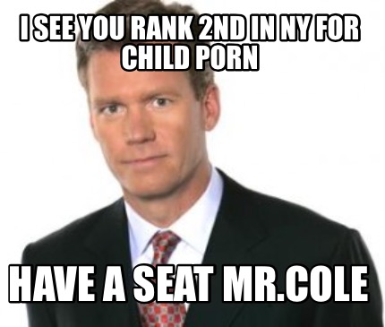 i-see-you-rank-2nd-in-ny-for-child-porn-have-a-seat-mr.cole