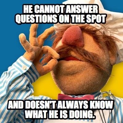 he-cannot-answer-questions-on-the-spot-and-doesnt-always-know-what-he-is-doing