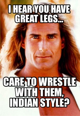 i-hear-you-have-great-legs...-care-to-wrestle-with-them-indian-style