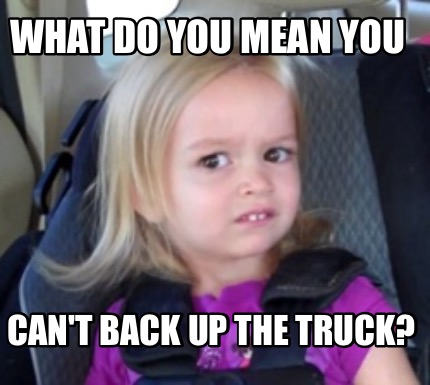 what-do-you-mean-you-cant-back-up-the-truck