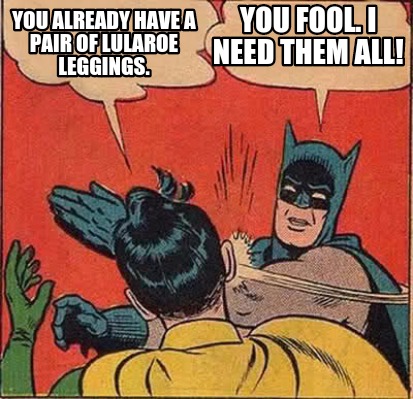 you-already-have-a-pair-of-lularoe-leggings.-you-fool.-i-need-them-all