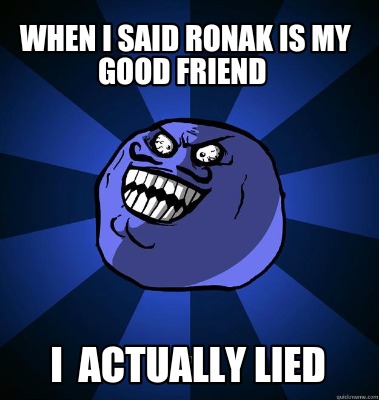 when-i-said-ronak-is-my-good-friend-i-actually-lied