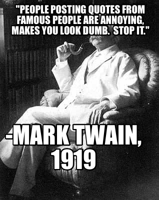 people-posting-quotes-from-famous-people-are-annoying-makes-you-look-dumb.-stop-