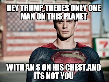 hey-trumptheres-only-one-man-on-this-planet-with-an-s-on-his-chestand-its-not-yo