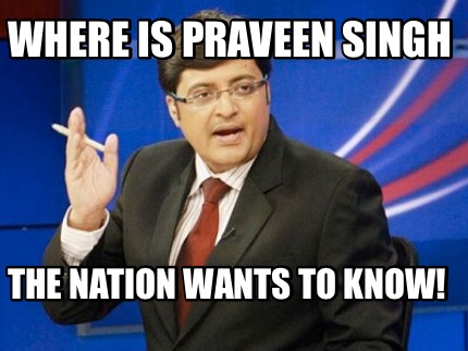 where-is-praveen-singh-the-nation-wants-to-know