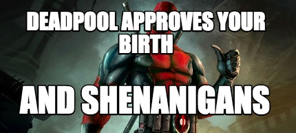 deadpool-approves-your-birth-and-shenanigans