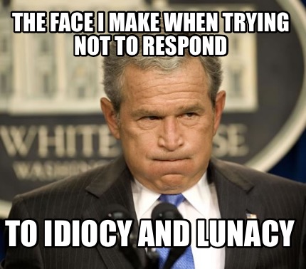the-face-i-make-when-trying-not-to-respond-to-idiocy-and-lunacy