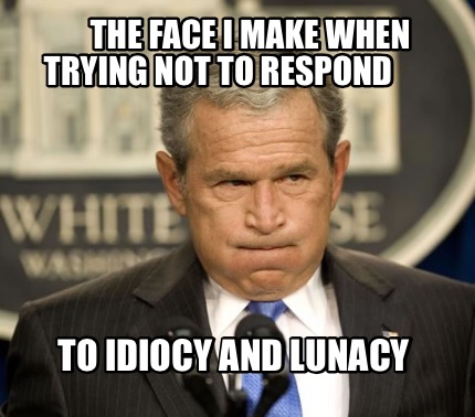 the-face-i-make-when-trying-not-to-respond-to-idiocy-and-lunacy4